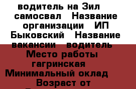 водитель на Зил 130 самосвал › Название организации ­ ИП.Быковский › Название вакансии ­ водитель › Место работы ­ гагринская 5 › Минимальный оклад ­ 30 000 › Возраст от ­ 30 › Возраст до ­ 50 - Ростовская обл. Работа » Вакансии   . Ростовская обл.